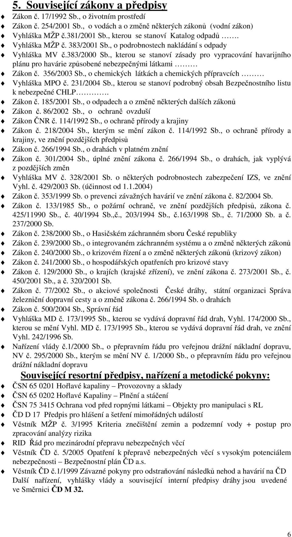 , kterou se stanoví zásady pro vypracování havarijního plánu pro havárie způsobené nebezpečnými látkami Zákon č. 356/2003 Sb., o chemických látkách a chemických přípravcích Vyhláška MPO č.