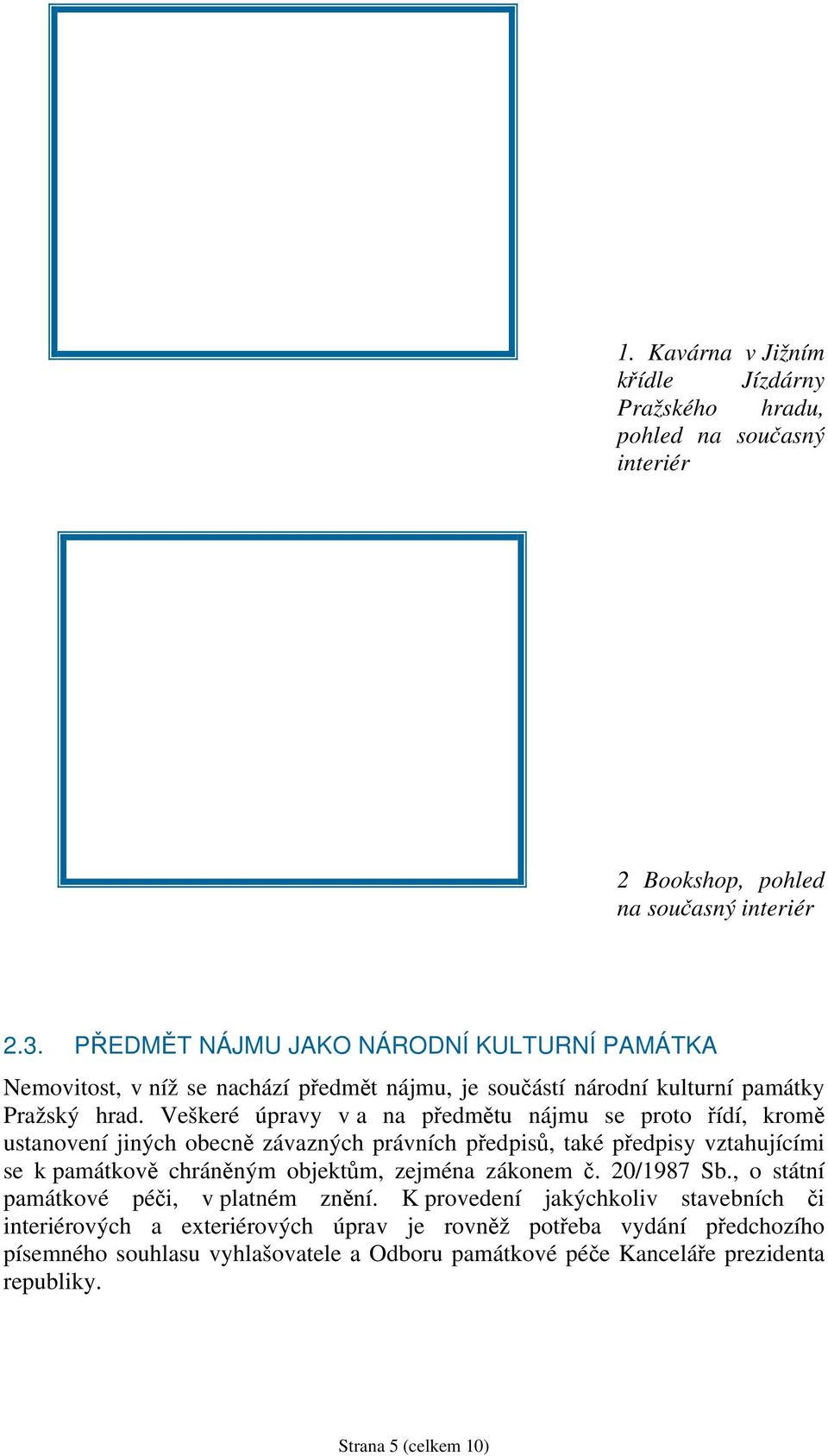 Veškeré úpravy v a na předmětu nájmu se proto řídí, kromě ustanovení jiných obecně závazných právních předpisů, také předpisy vztahujícími se k památkově chráněným objektům, zejména