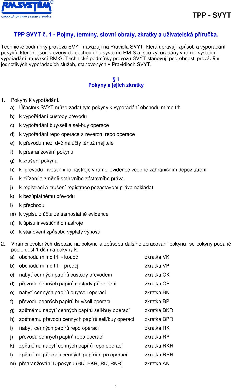 transakcí RM-S. Technické podmínky provozu SVYT stanovují podrobnosti provádění jednotlivých vypořádacích služeb, stanovených v Pravidlech SVYT. Pokyny a jejich zkratky 1. Pokyny k vypořádání.