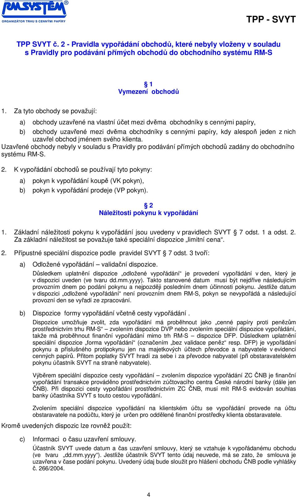 obchod jménem svého klienta. Uzavřené obchody nebyly v souladu s Pravidly pro podávání přímých obchodů zadány do obchodního systému RM-S. 2.