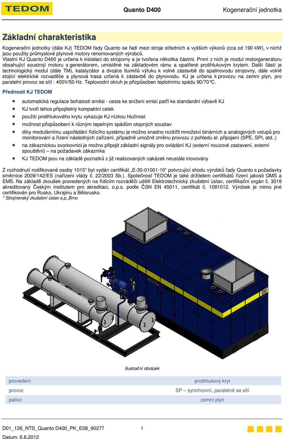 První z nich je modul motorgenerátoru obsahující soustrojí motoru s generátorem, umístěné na základovém rámu a opatřené protihlukovým krytem.