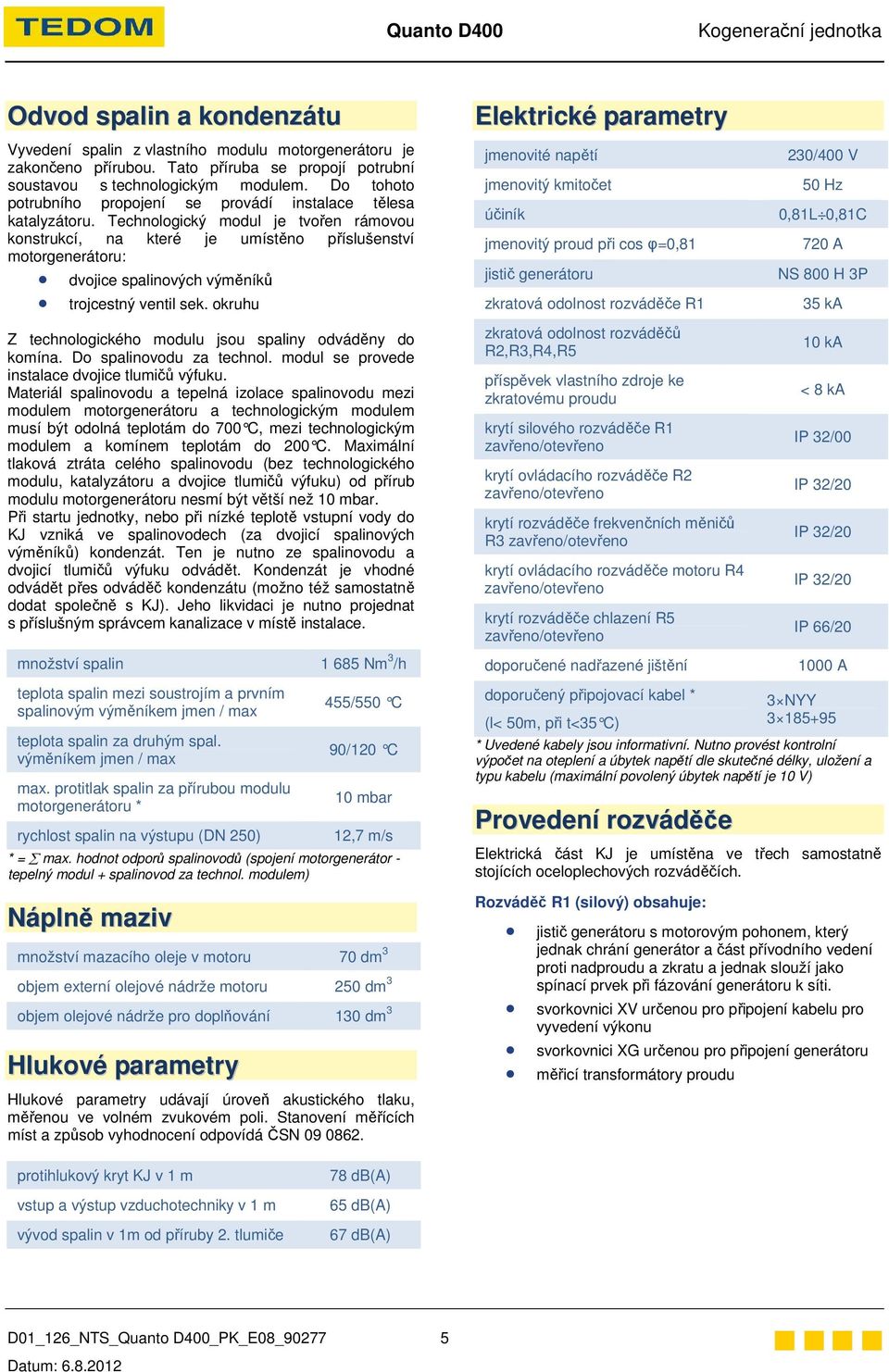 Technologický modul je tvořen rámovou konstrukcí, na které je umístěno příslušenství motorgenerátoru: dvojice spalinových výměníků trojcestný ventil sek.