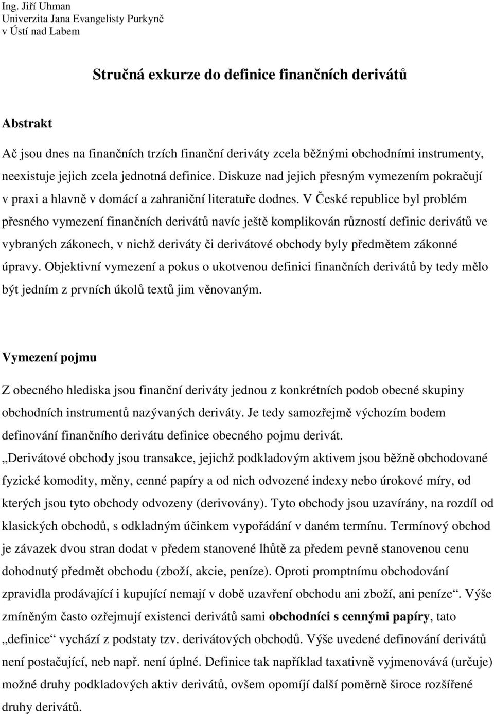 V České republice byl problém přesného vymezení finančních derivátů navíc ještě komplikován růzností definic derivátů ve vybraných zákonech, v nichž deriváty či derivátové obchody byly předmětem