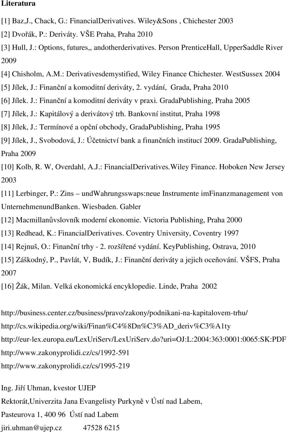 vydání, Grada, Praha 2010 [6] Jílek. J.: Finanční a komoditní deriváty v praxi. GradaPublishing, Praha 2005 [7] Jílek, J.: Kapitálový a derivátový trh. Bankovní institut, Praha 1998 [8] Jílek, J.