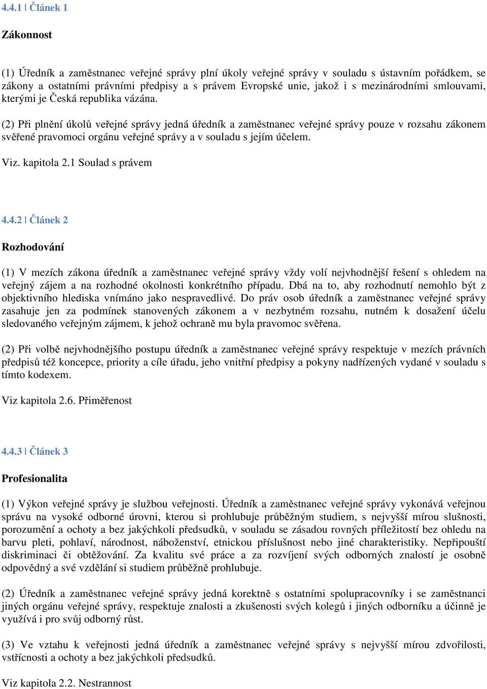 (2) Při plnění úkolů veřejné správy jedná úředník a zaměstnanec veřejné správy pouze v rozsahu zákonem svěřené pravomoci orgánu veřejné správy a v souladu s jejím účelem. Viz. kapitola 2.