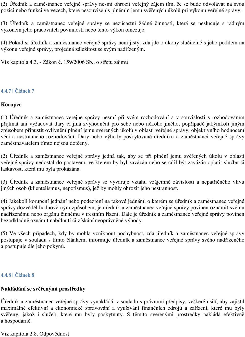 (4) Pokud si úředník a zaměstnanec veřejné správy není jistý, zda jde o úkony slučitelné s jeho podílem na výkonu veřejné správy, projedná záležitost se svým nadřízeným. Viz kapitola 4.3. - Zákon č.