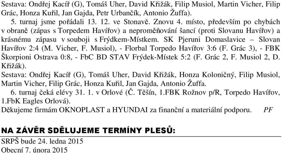 SK Pjeruni Domaslavice Slovan Havířov 2:4 (M. Vicher, F. Musiol), - Florbal Torpedo Havířov 3:6 (F. Grác 3), - FBK Škorpioni Ostrava 0:8, - FbC BD STAV Frýdek-Místek 5:2 (F. Grác 2, F. Musiol 2, D.