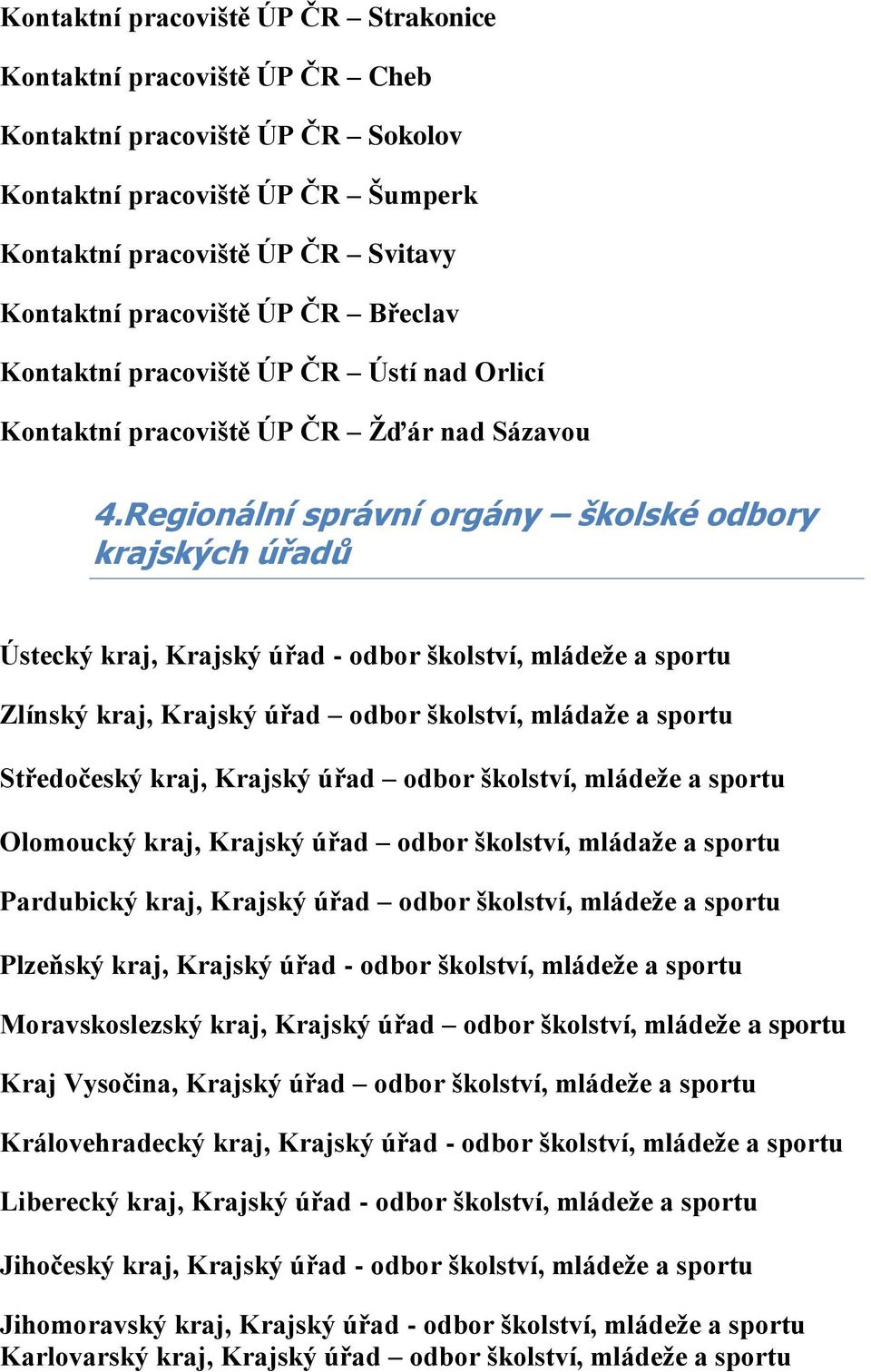 Regionální správní orgány školské odbory krajských úřadů Ústecký kraj, Krajský úřad - odbor školství, mládeţe a sportu Zlínský kraj, Krajský úřad odbor školství, mládaţe a sportu Středočeský kraj,