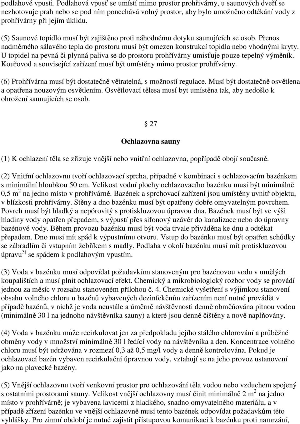 (5) Saunové topidlo musí být zajištěno proti náhodnému dotyku saunujících se osob. Přenos nadměrného sálavého tepla do prostoru musí být omezen konstrukcí topidla nebo vhodnými kryty.