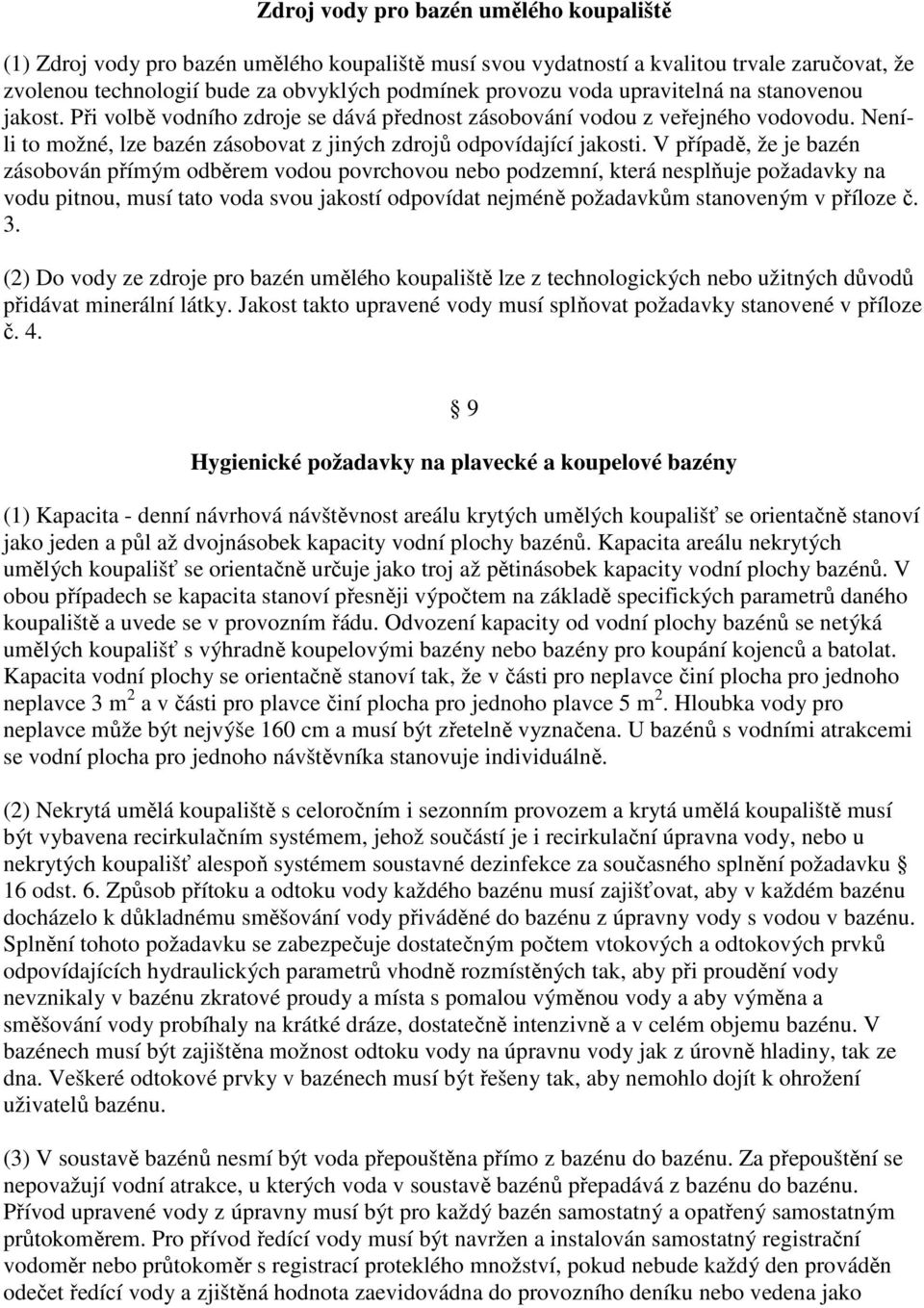 V případě, že je bazén zásobován přímým odběrem vodou povrchovou nebo podzemní, která nesplňuje požadavky na vodu pitnou, musí tato voda svou jakostí odpovídat nejméně požadavkům stanoveným v příloze