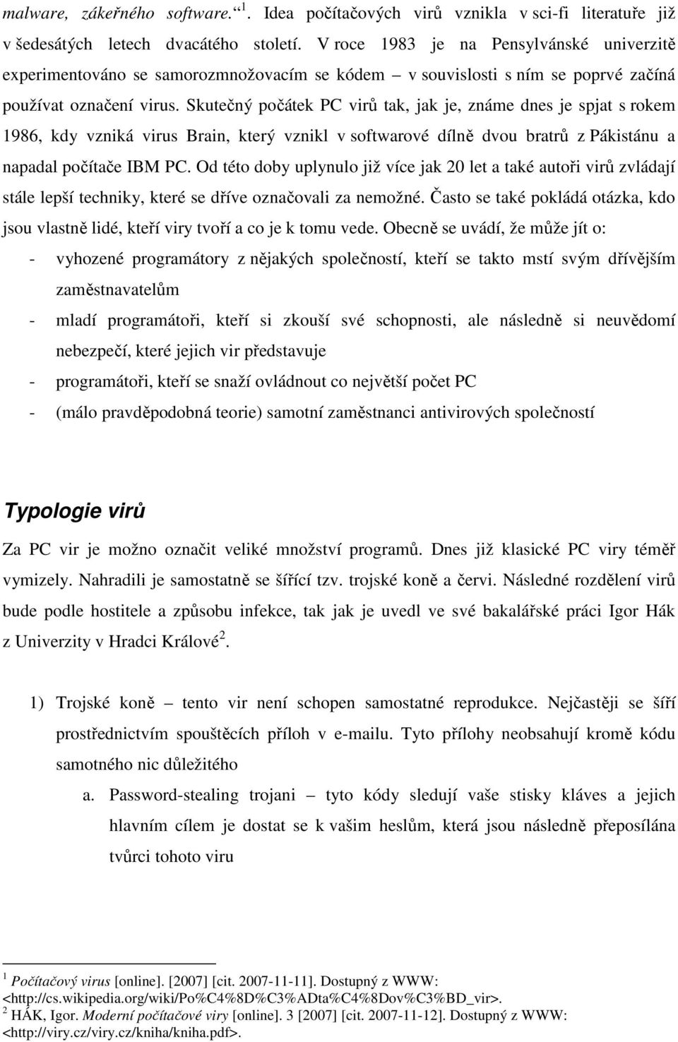 Skutečný počátek PC virů tak, jak je, známe dnes je spjat s rokem 1986, kdy vzniká virus Brain, který vznikl v softwarové dílně dvou bratrů z Pákistánu a napadal počítače IBM PC.