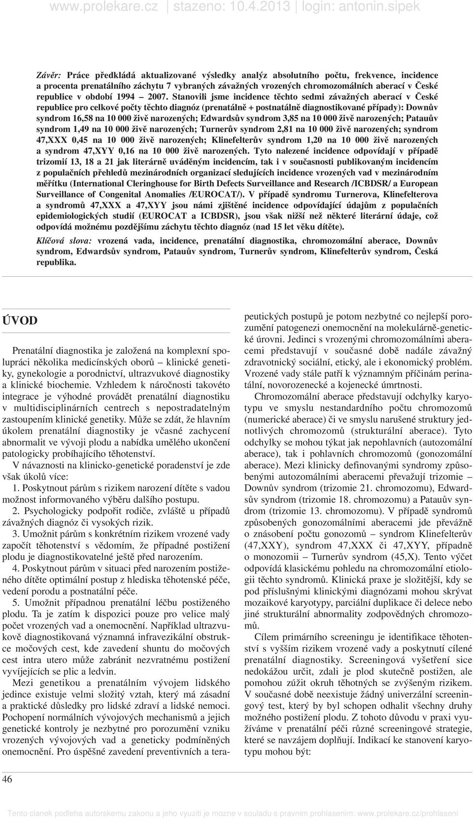 Stanovili jsme incidence těchto sedmi závažných aberací v České republice pro celkové počty těchto diagnóz (prenatálně + postnatálně diagnostikované případy): Downův syndrom 16,58 na 10 000 živě