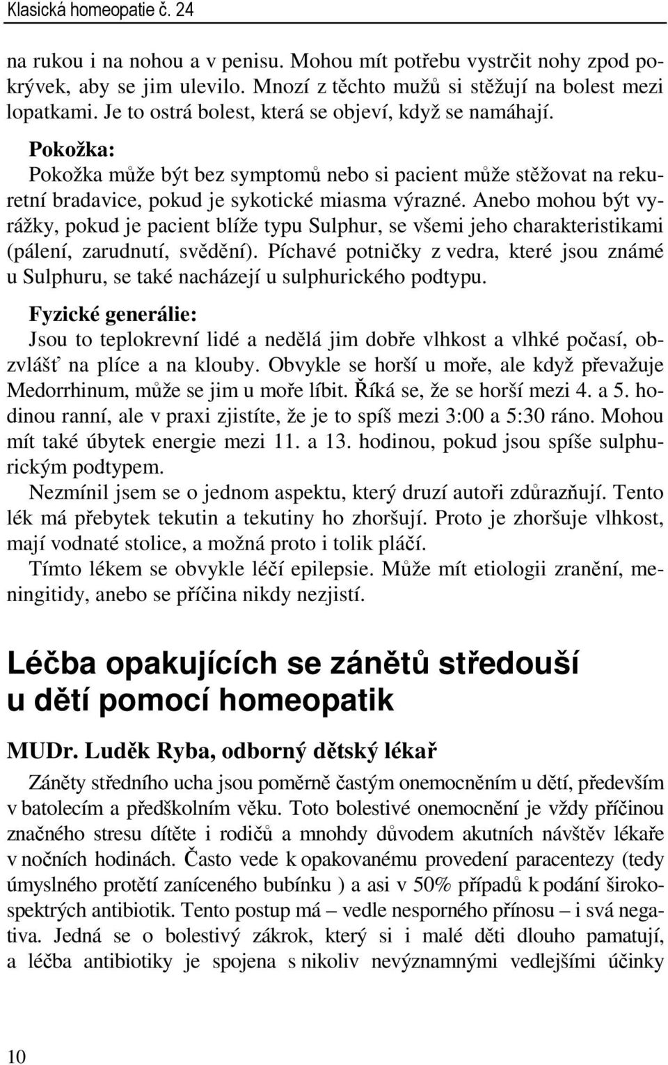 Anebo mohou být vyrážky, pokud je pacient blíže typu Sulphur, se všemi jeho charakteristikami (pálení, zarudnutí, svědění).