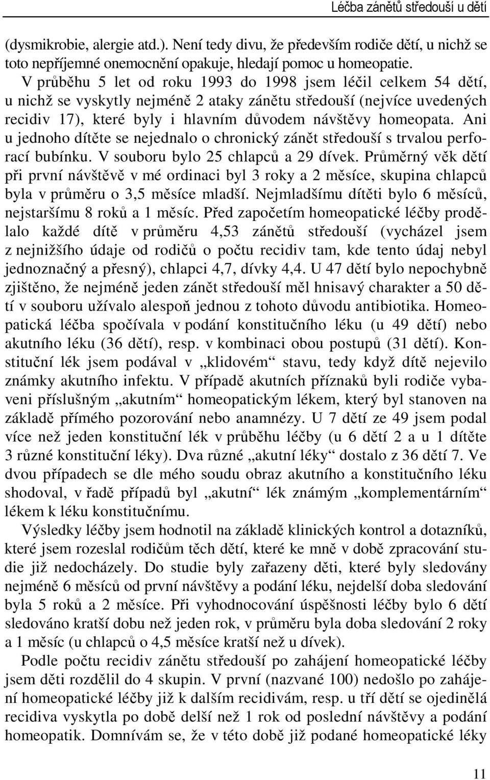 Ani u jednoho dítěte se nejednalo o chronický zánět středouší s trvalou perforací bubínku. V souboru bylo 25 chlapců a 29 dívek.