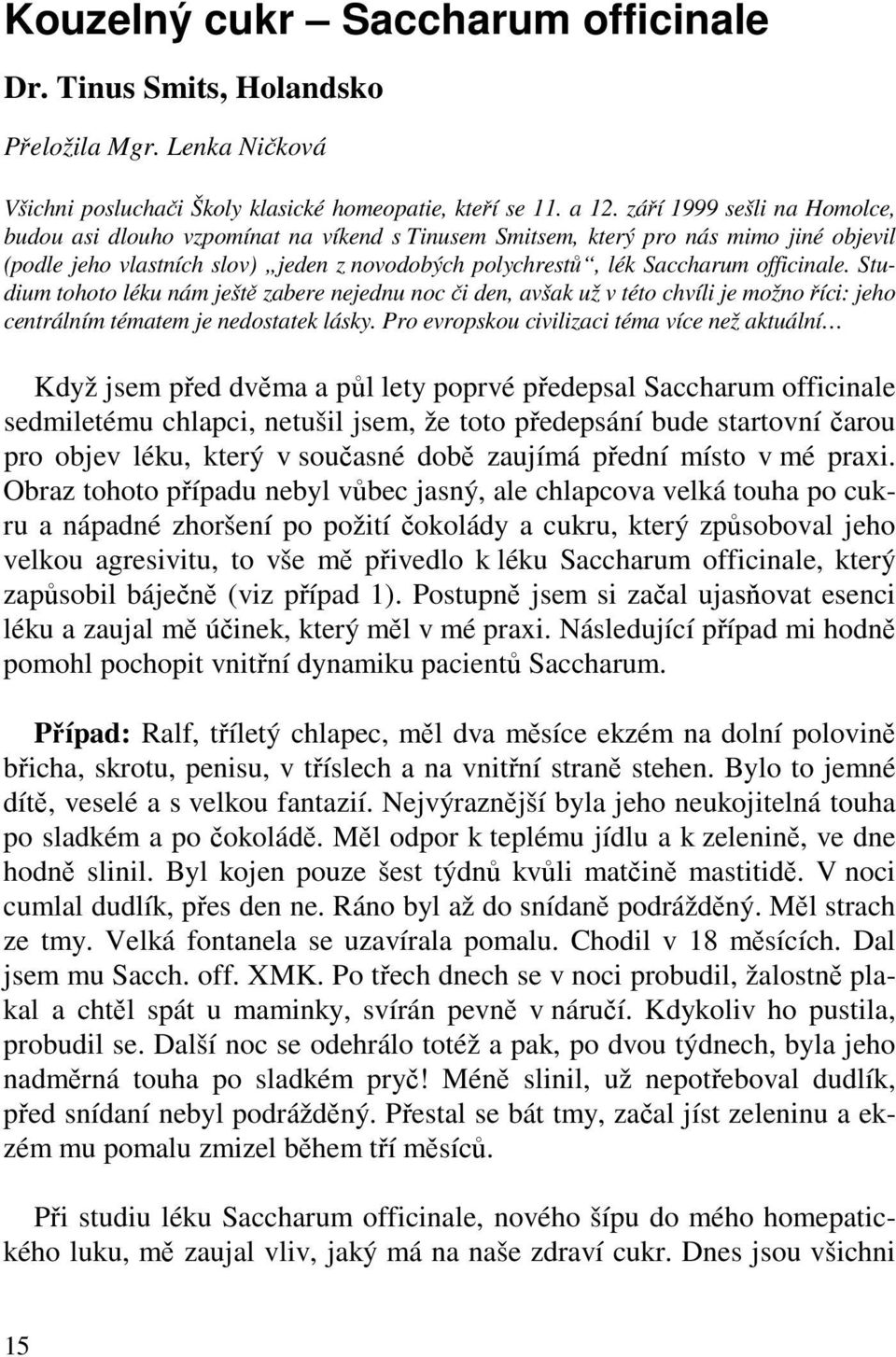 officinale. Studium tohoto léku nám ještě zabere nejednu noc či den, avšak už v této chvíli je možno říci: jeho centrálním tématem je nedostatek lásky.