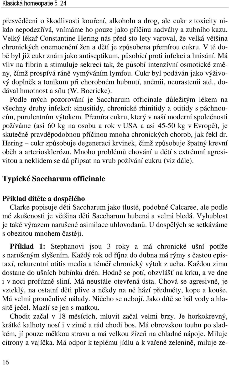 V té době byl již cukr znám jako antiseptikum, působící proti infekci a hnisání. Má vliv na fibrin a stimuluje sekreci tak, že působí intenzívní osmotické změny, čímž prospívá ráně vymýváním lymfou.