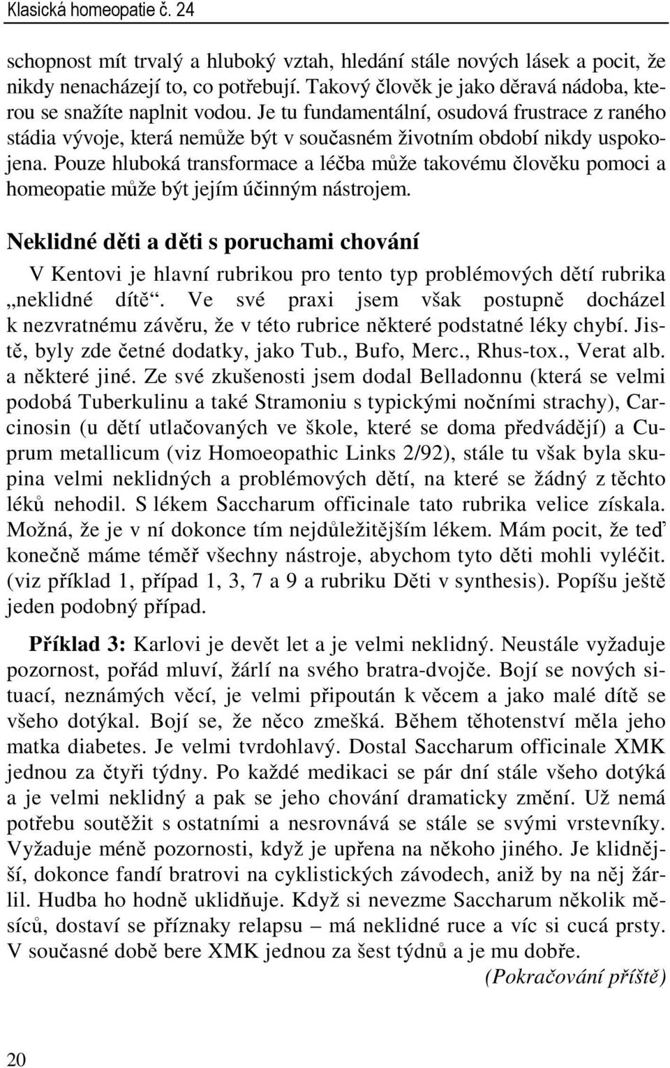 Pouze hluboká transformace a léčba může takovému člověku pomoci a homeopatie může být jejím účinným nástrojem.