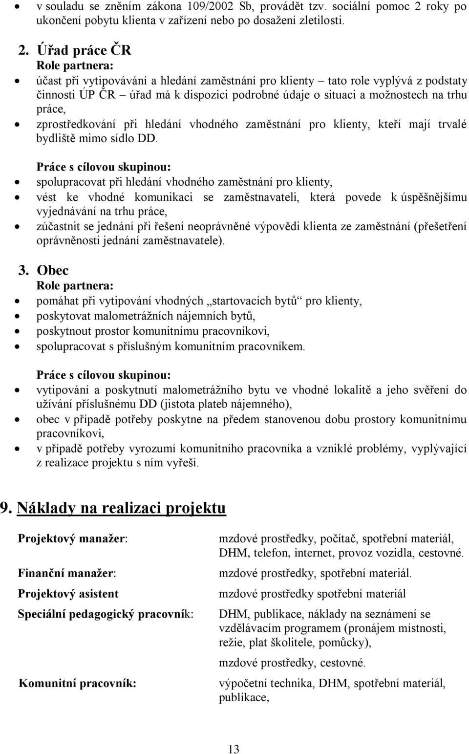 Úřad práce ČR Role partnera: účast při vytipovávání a hledání zaměstnání pro klienty tato role vyplývá z podstaty činnosti ÚP ČR úřad má k dispozici podrobné údaje o situaci a možnostech na trhu