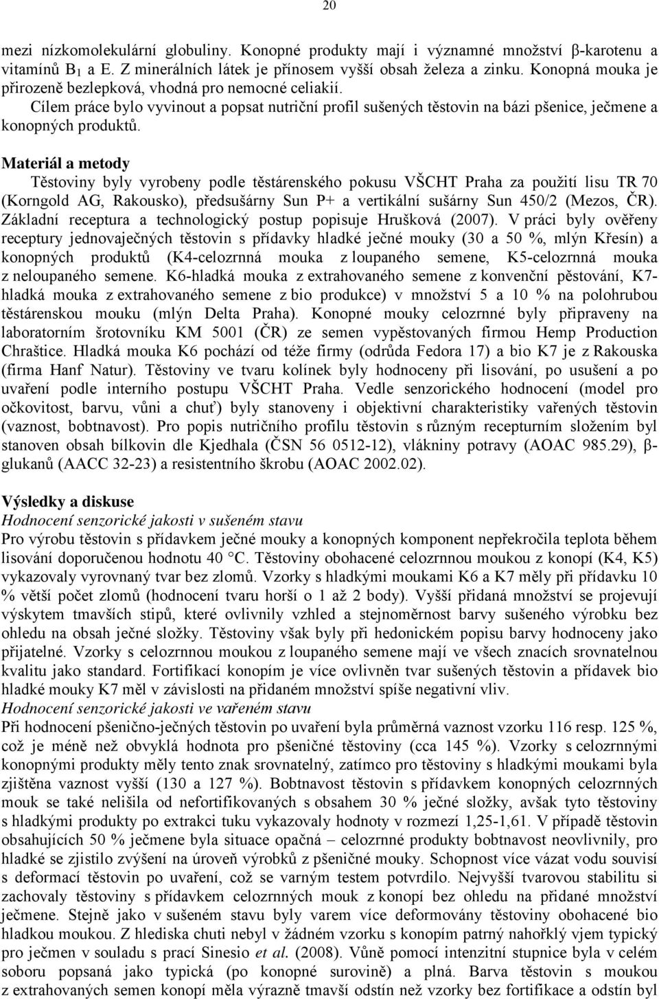 Materiál a metody Těstoviny byly vyrobeny podle těstárenského pokusu VŠCHT Praha za použití lisu TR 70 (Korngold AG, Rakousko), předsušárny Sun P+ a vertikální sušárny Sun 450/2 (Mezos, ČR).