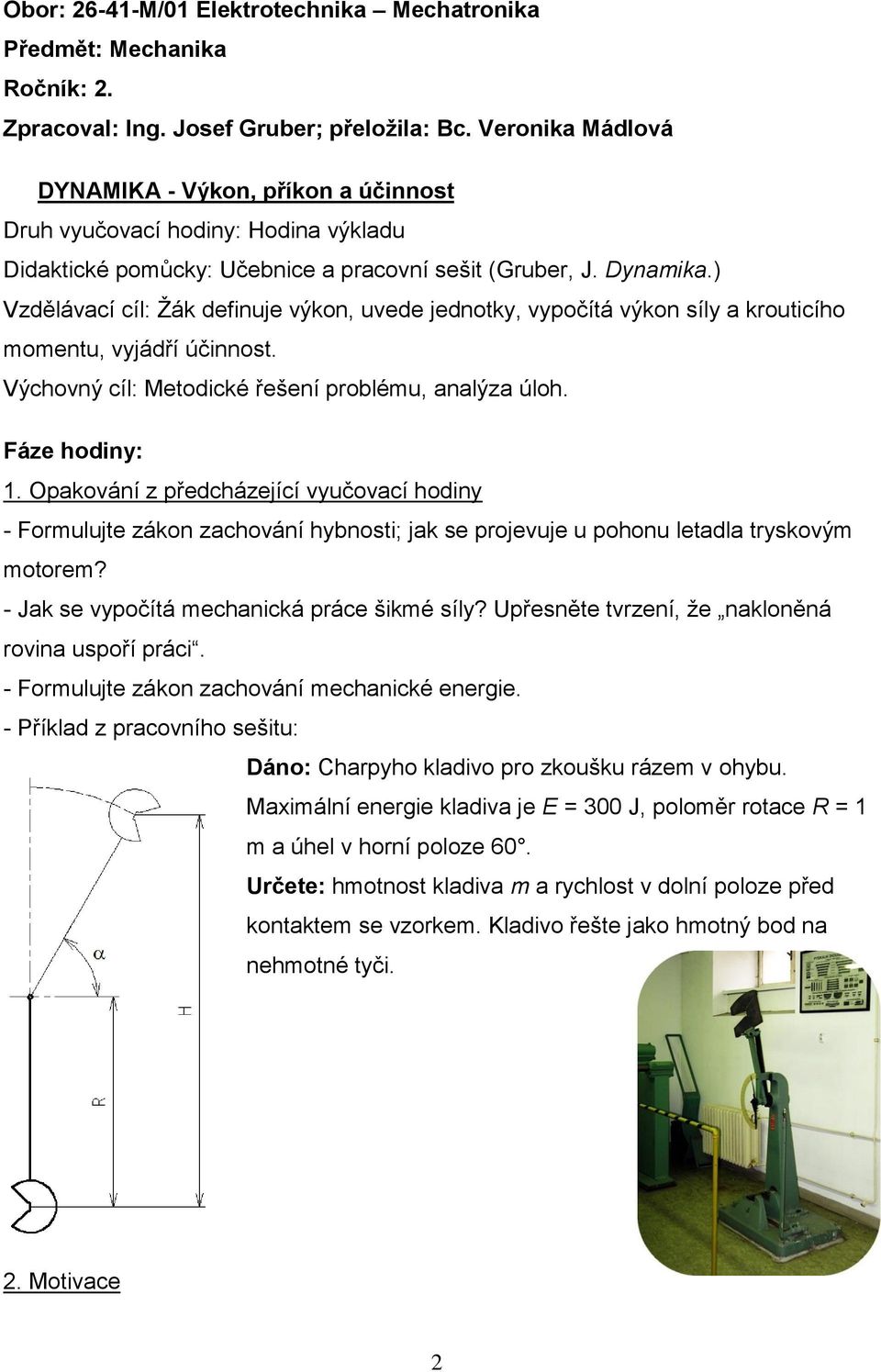 ) Vzdělávací cíl: Žák definuje výkon, uvede jednotky, vypočítá výkon síly a krouticího momentu, vyjádří účinnost. Výchovný cíl: Metodické řešení problému, analýza úloh. Fáze hodiny: 1.