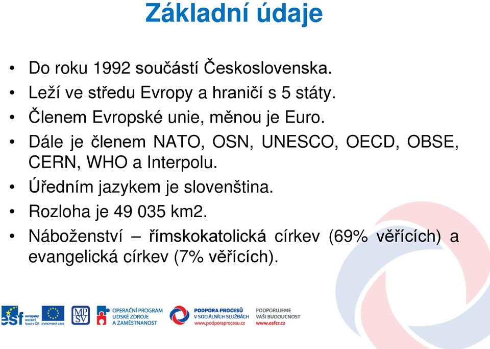 Dále je členem NATO, OSN, UNESCO, OECD, OBSE, CERN, WHO a Interpolu.