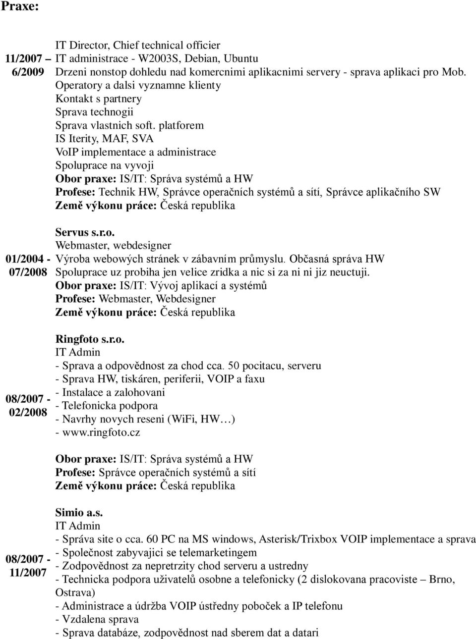 platforem IS Iterity, MAF, SVA VoIP implementace a administrace Spoluprace na vyvoji Profese: Technik HW, Správce operačních systémů a sítí, Správce aplikačního SW Servus s.r.o. Webmaster, webdesigner Výroba webowých stránek v zábavním průmyslu.