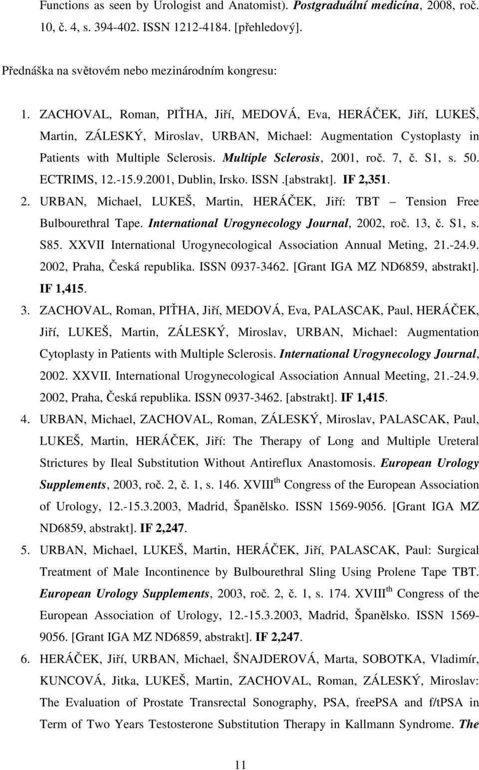 7, č. S1, s. 50. ECTRIMS, 12.-15.9.2001, Dublin, Irsko. ISSN.[abstrakt]. IF 2,351. 2. URBAN, Michael, LUKEŠ, Martin, HERÁČEK, Jiří: TBT Tension Free Bulbourethral Tape.