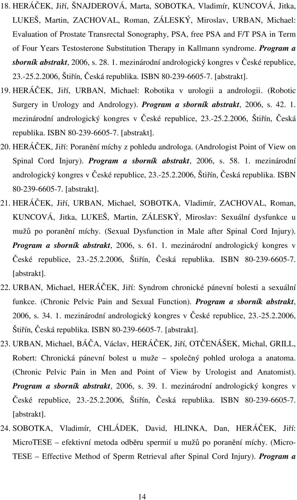 ISBN 80-239-6605-7. [abstrakt]. 19. HERÁČEK, Jiří, URBAN, Michael: Robotika v urologii a andrologii. (Robotic Surgery in Urology and Andrology). Program a sborník abstrakt, 2006, s. 42. 1. mezinárodní andrologický kongres v České republice, 23.