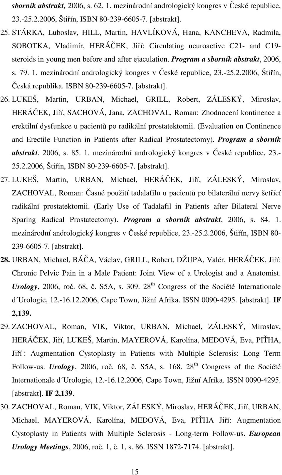 Program a sborník abstrakt, 2006, s. 79. 1. mezinárodní andrologický kongres v České republice, 23.-25.2.2006, Štiřín, Česká republika. ISBN 80-239-6605-7. [abstrakt]. 26.