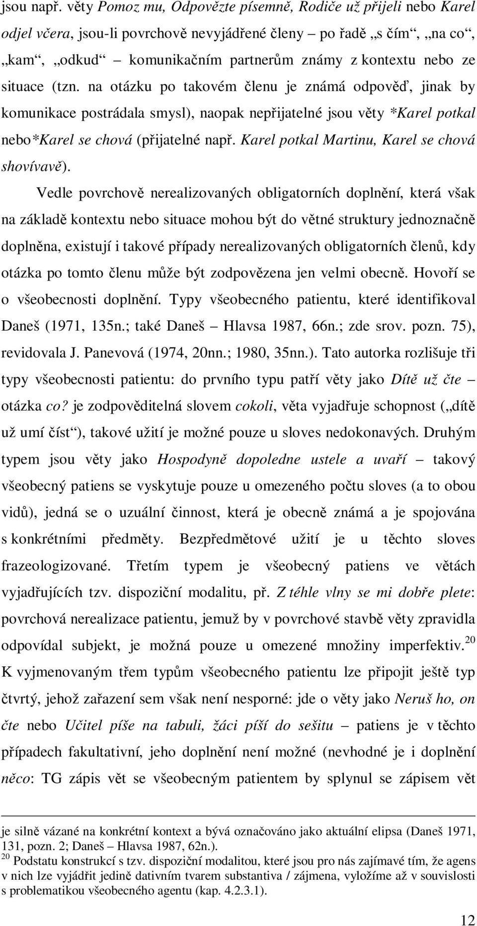 situace (tzn. na otázku po takovém členu je známá odpověď, jinak by komunikace postrádala smysl), naopak nepřijatelné jsou věty *Karel potkal nebo*karel se chová (přijatelné např.