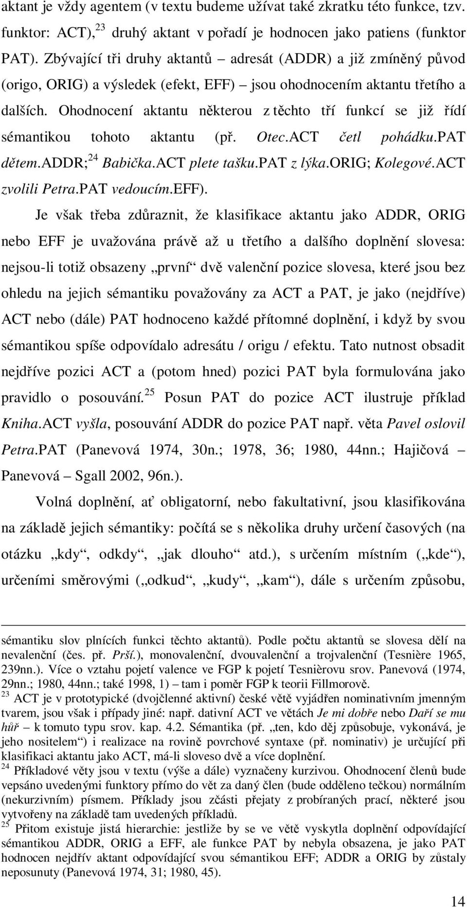 Ohodnocení aktantu některou z těchto tří funkcí se již řídí sémantikou tohoto aktantu (př. Otec.ACT četl pohádku.pat dětem.addr; 24 Babička.ACT plete tašku.pat z lýka.orig; Kolegové.ACT zvolili Petra.