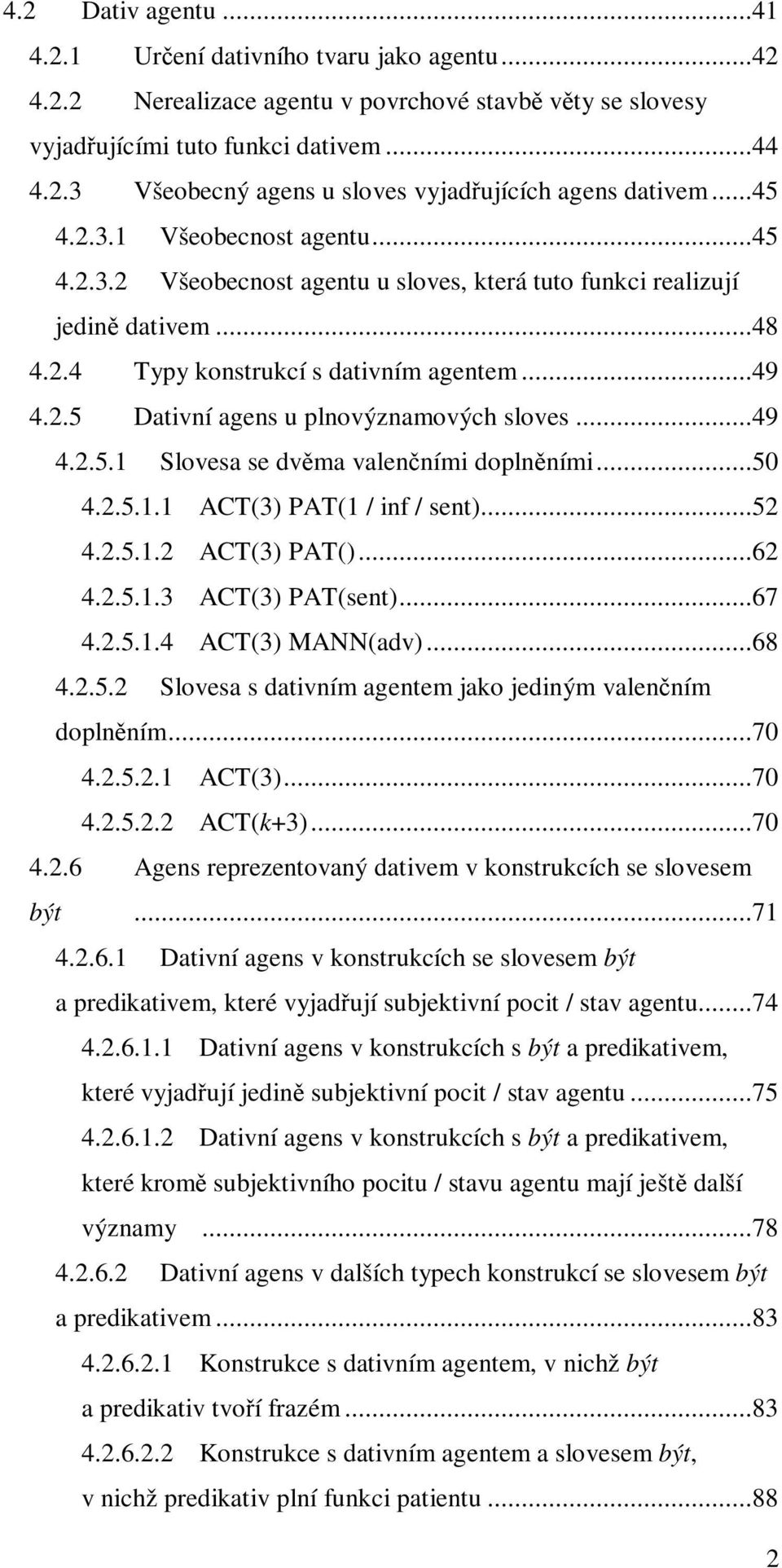 ..49 4.2.5.1 Slovesa se dvěma valenčními doplněními...50 4.2.5.1.1 ACT(3) PAT(1 / inf / sent)...52 4.2.5.1.2 ACT(3) PAT()...62 4.2.5.1.3 ACT(3) PAT(sent)...67 4.2.5.1.4 ACT(3) MANN(adv)...68 4.2.5.2 Slovesa s dativním agentem jako jediným valenčním doplněním.