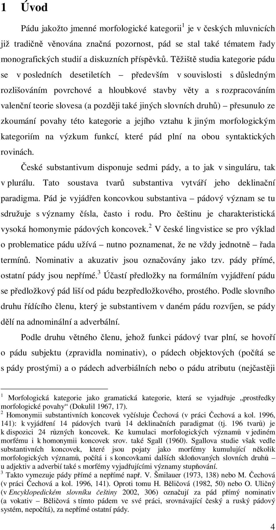 jiných slovních druhů) přesunulo ze zkoumání povahy této kategorie a jejího vztahu k jiným morfologickým kategoriím na výzkum funkcí, které pád plní na obou syntaktických rovinách.