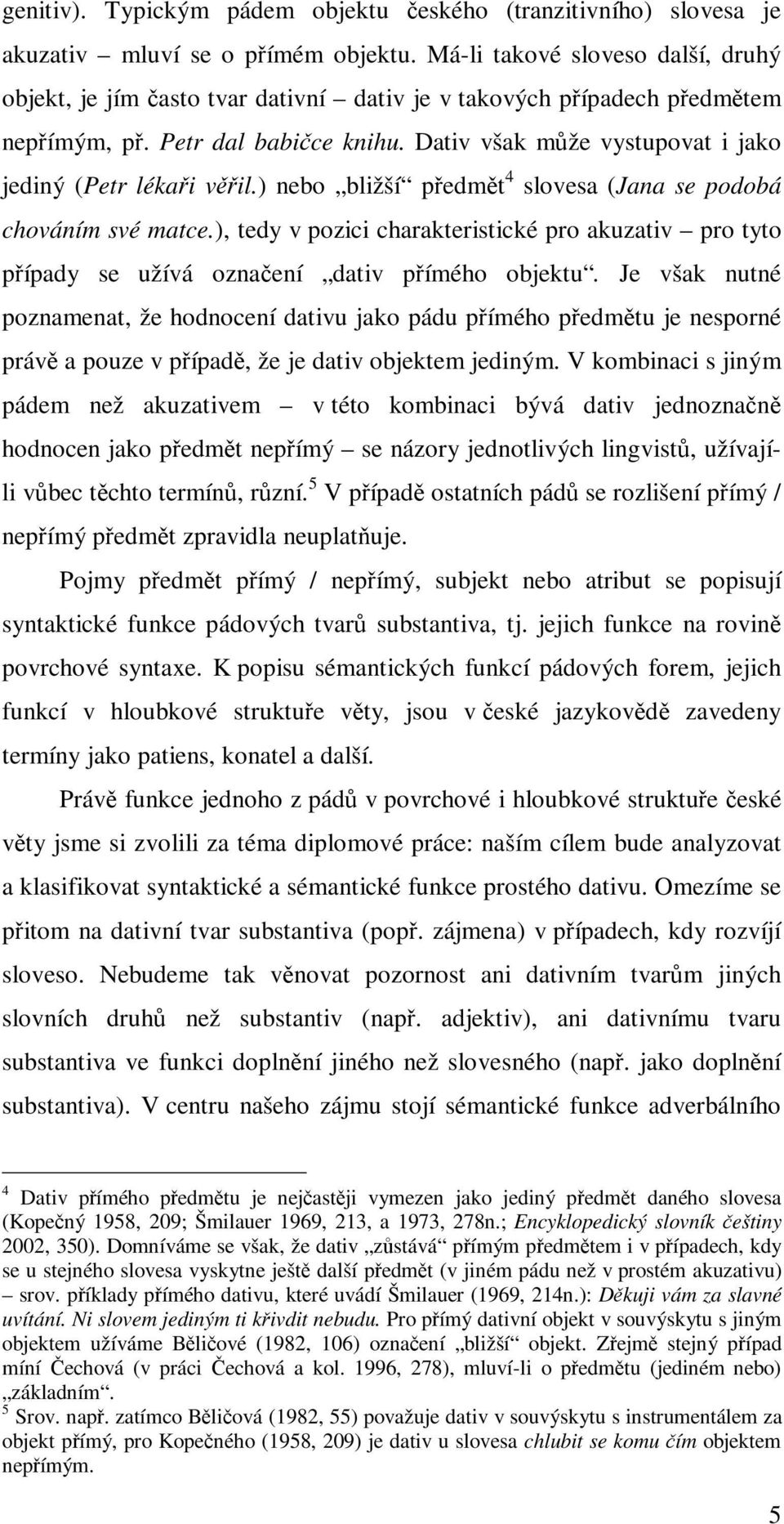 Dativ však může vystupovat i jako jediný (Petr lékaři věřil.) nebo bližší předmět 4 slovesa (Jana se podobá chováním své matce.