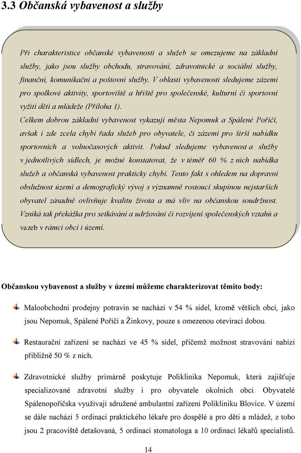 Celkem dobrou základní vybavenost vykazují města Nepomuk a Spálené Poříčí, avšak i zde zcela chybí řada služeb pro obyvatele, či zázemí pro širší nabídku sportovních a volnočasových aktivit.