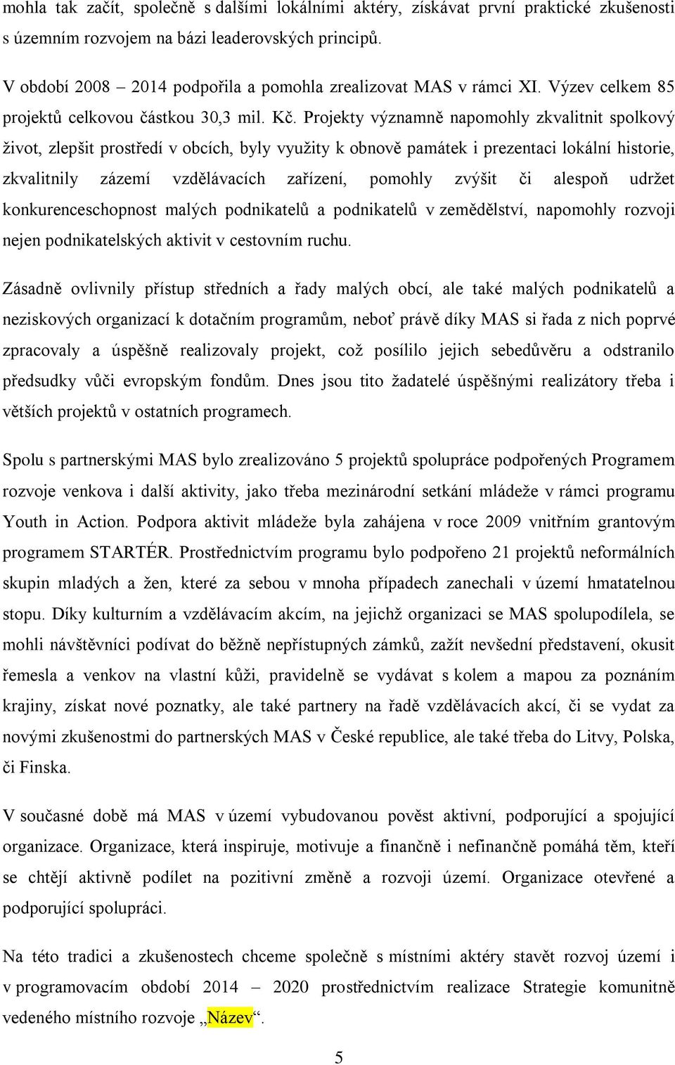 Projekty významně napomohly zkvalitnit spolkový život, zlepšit prostředí v obcích, byly využity k obnově památek i prezentaci lokální historie, zkvalitnily zázemí vzdělávacích zařízení, pomohly