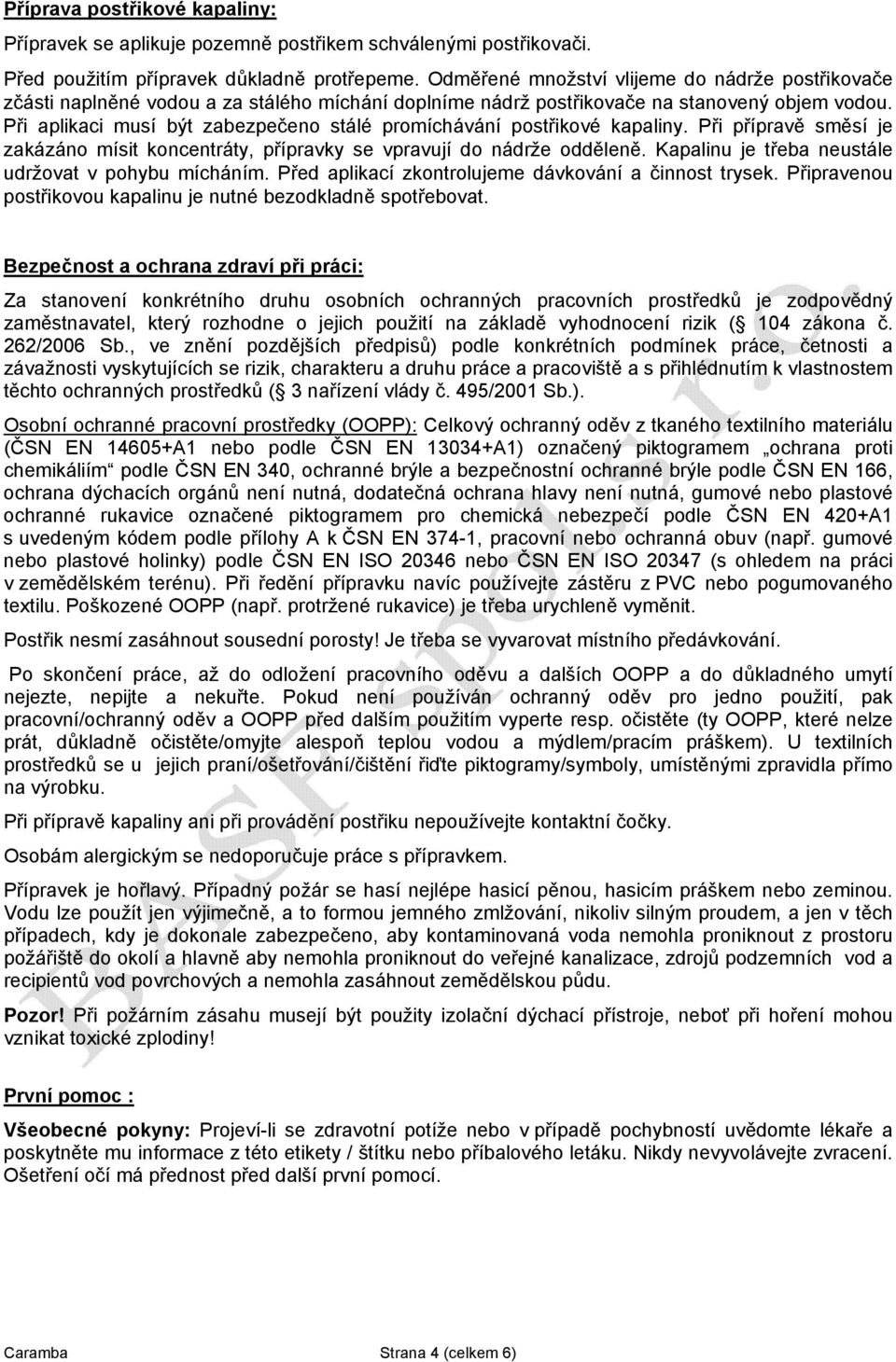 Při aplikaci musí být zabezpečeno stálé promíchávání postřikové kapaliny. Při přípravě směsí je zakázáno mísit koncentráty, přípravky se vpravují do nádrže odděleně.