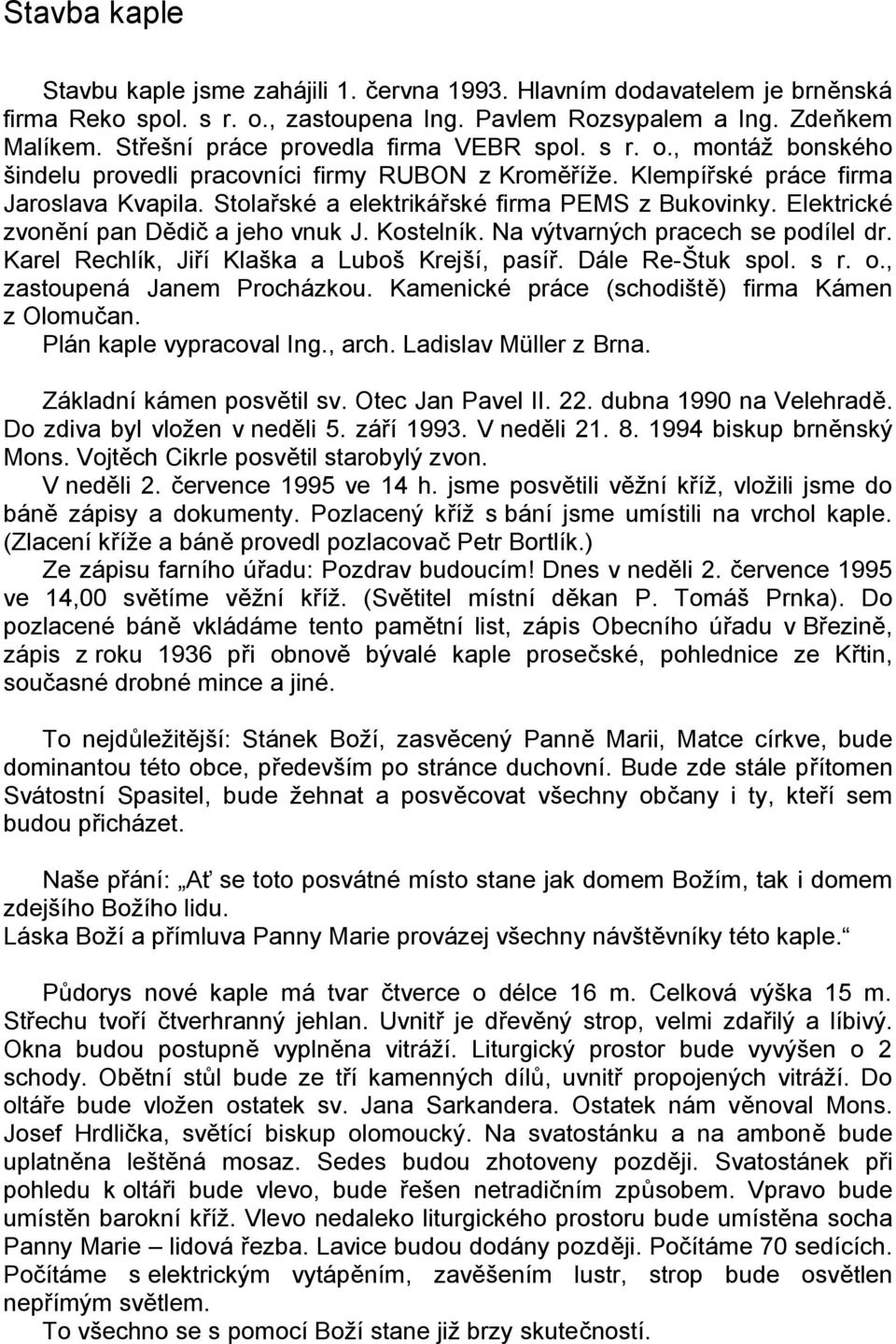 Stolařské a elektrikářské firma PEMS z Bukovinky. Elektrické zvonění pan Dědič a jeho vnuk J. Kostelník. Na výtvarných pracech se podílel dr. Karel Rechlík, Jiří Klaška a Luboš Krejší, pasíř.