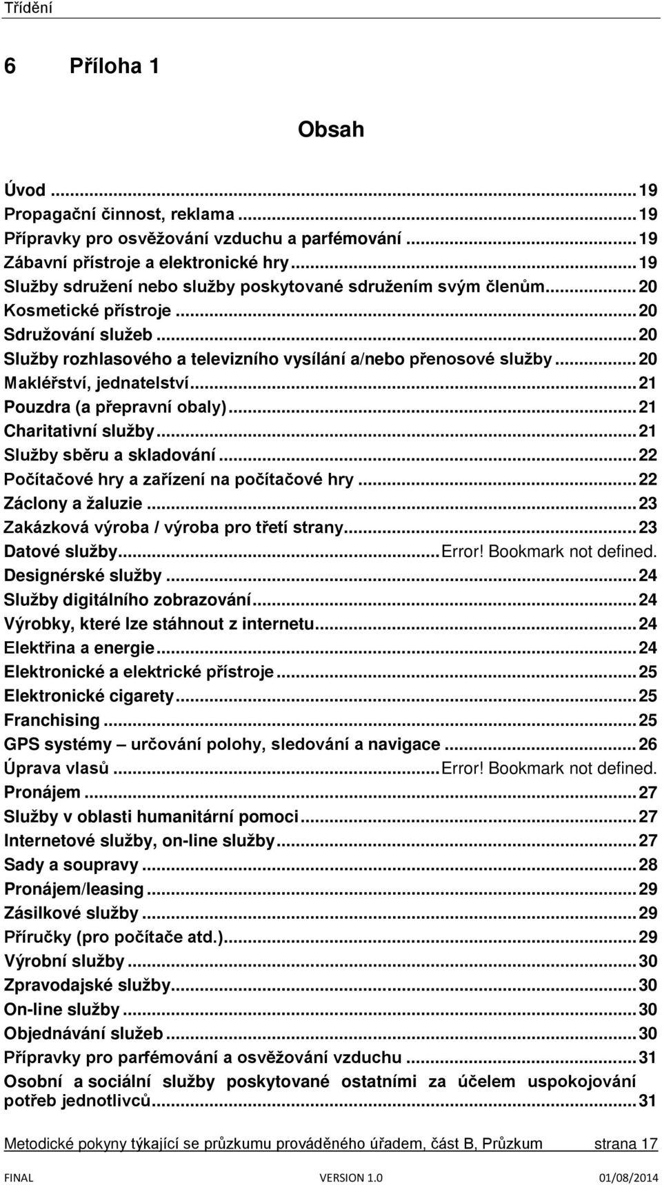 .. 20 Makléřství, jednatelství... 21 Pouzdra (a přepravní obaly)... 21 Charitativní služby... 21 Služby sběru a skladování... 22 Počítačové hry a zařízení na počítačové hry... 22 Záclony a žaluzie.