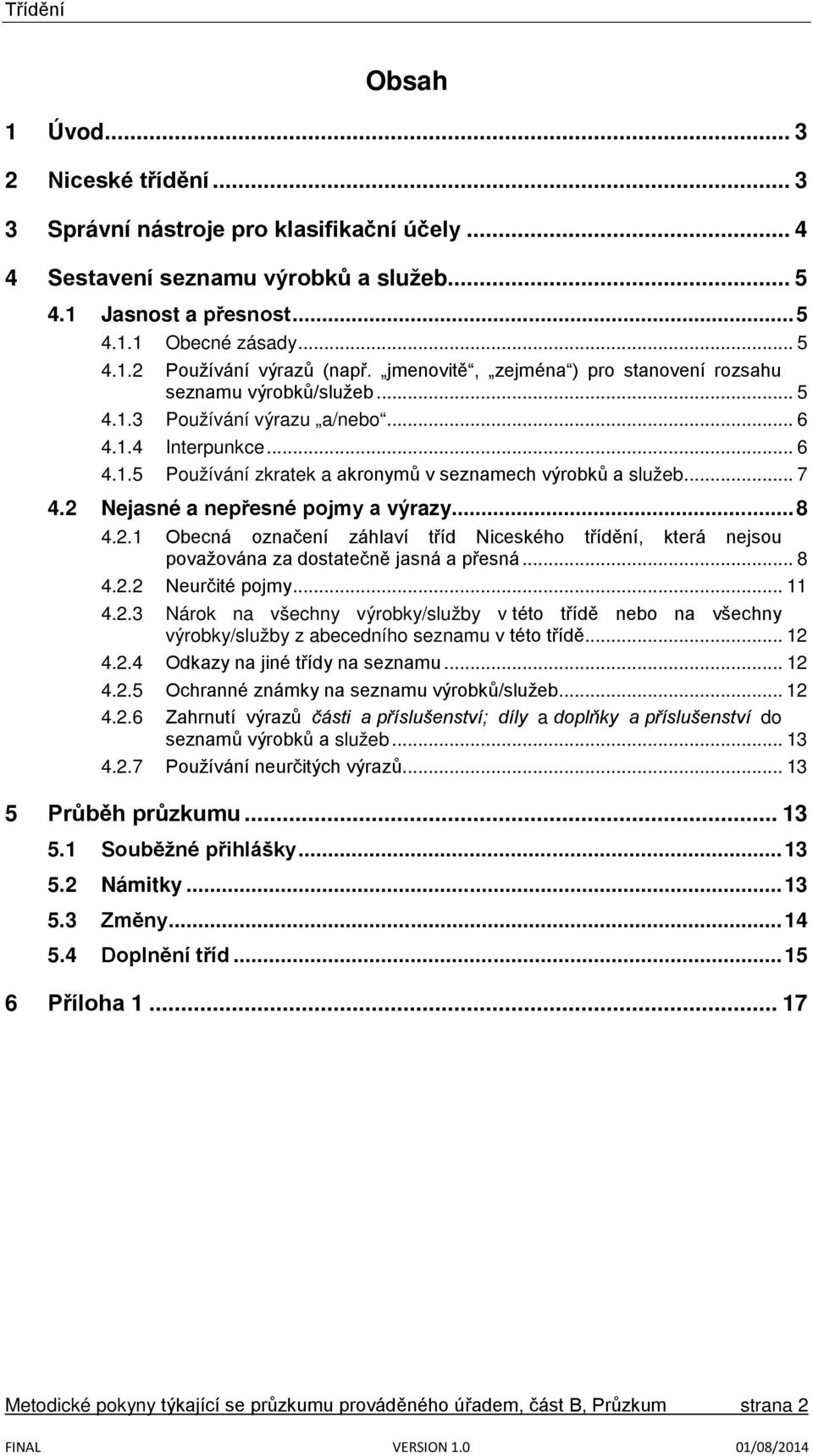 2 Nejasné a nepřesné pojmy a výrazy... 8 4.2.1 Obecná označení záhlaví tříd Niceského třídění, která nejsou považována za dostatečně jasná a přesná... 8 4.2.2 Neurčité pojmy... 11 4.2.3 Nárok na všechny výrobky/služby v této třídě nebo na všechny výrobky/služby z abecedního seznamu v této třídě.