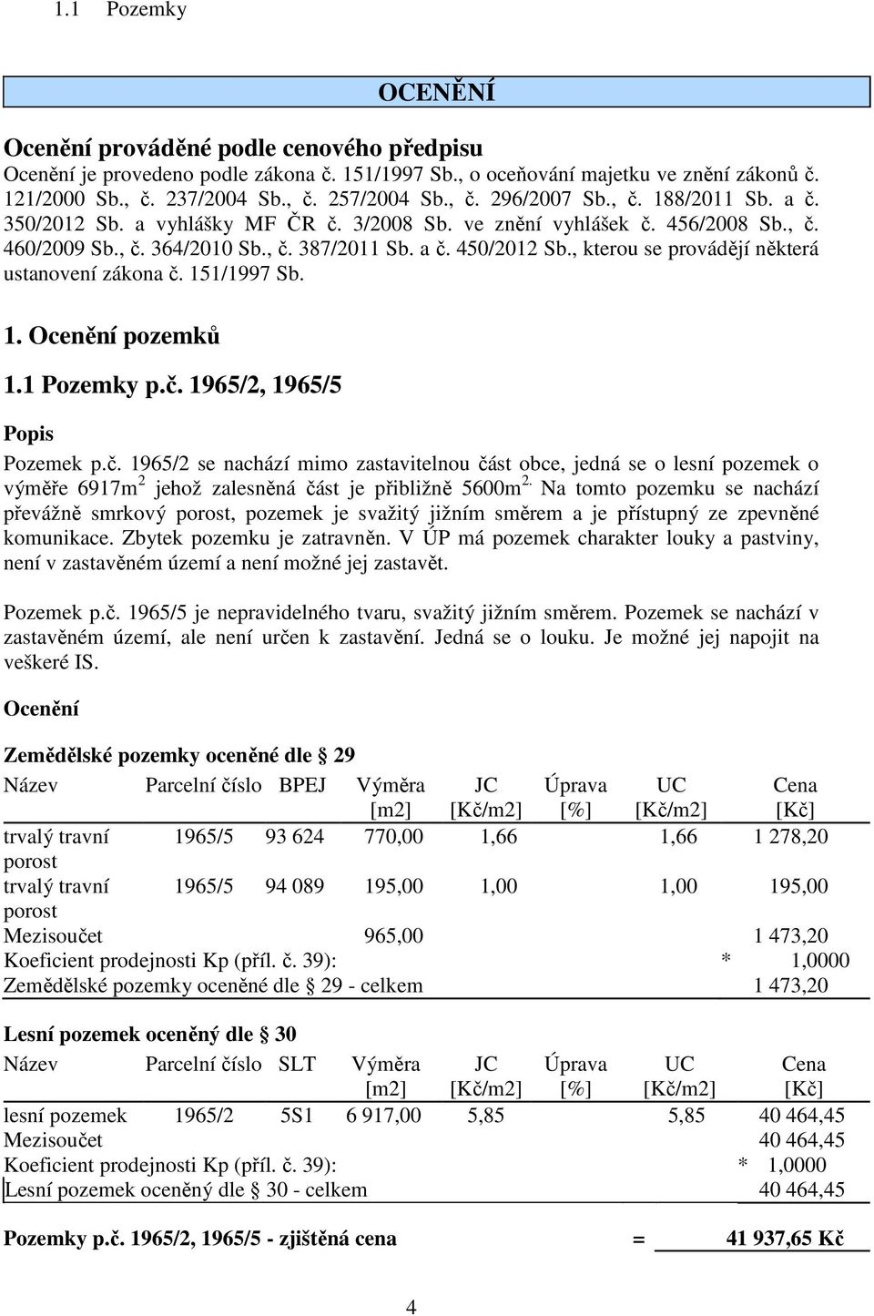 , kterou se provádějí některá ustanovení zákona č. 151/1997 Sb. 1.1 Pozemky p.č. 1965/2, 1965/5 Popis Pozemek p.č. 1965/2 se nachází mimo zastavitelnou část obce, jedná se o lesní pozemek o výměře 6917m 2 jehož zalesněná část je přibližně 5600m 2.