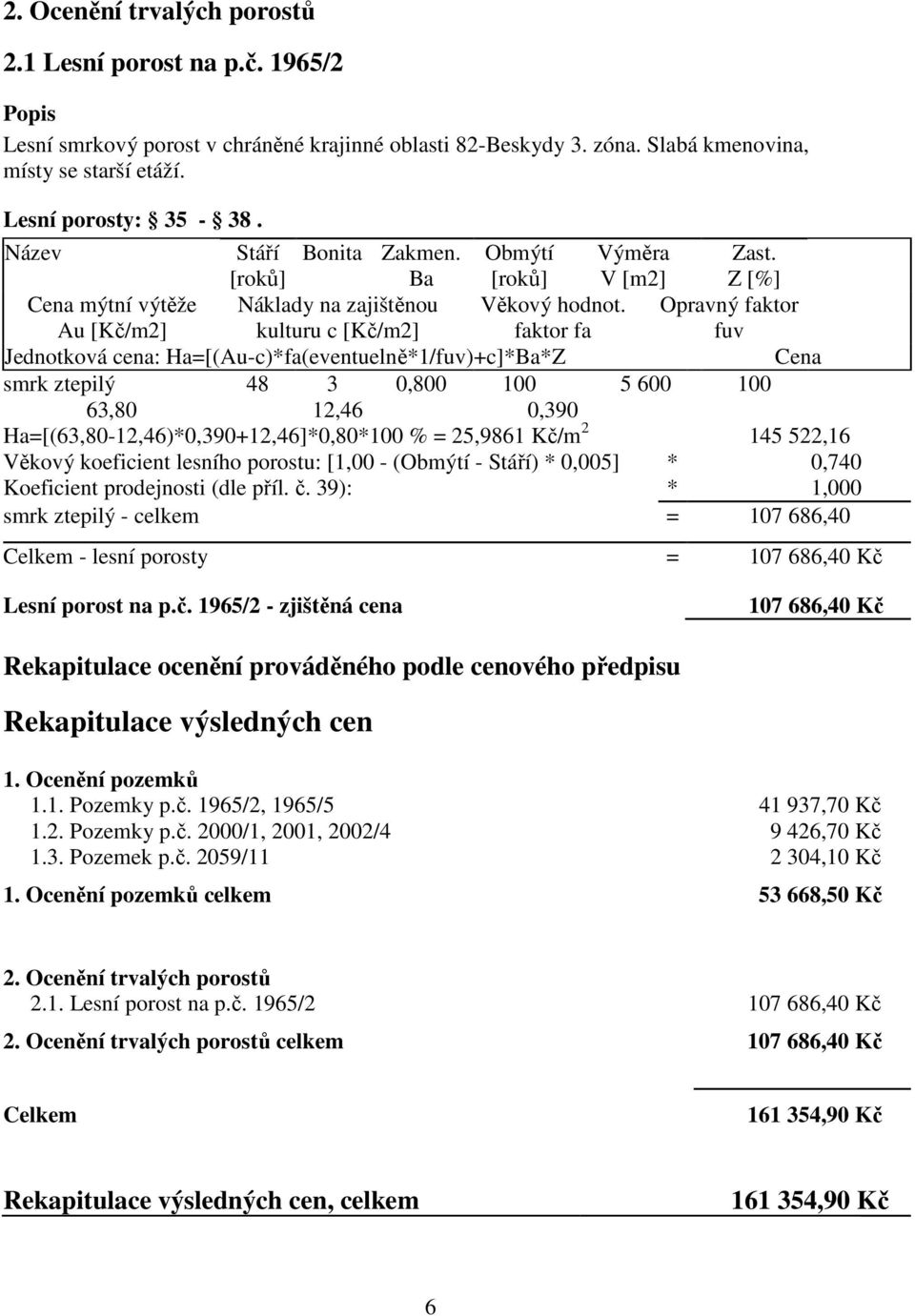 faktor fa Opravný faktor fuv Jednotková cena: Ha=[(Au-c)*fa(eventuelně*1/fuv)+c]*Ba*Z Cena smrk ztepilý 48 3 0,800 100 5 600 100 63,80 12,46 0,390 Ha=[(63,80-12,46)*0,390+12,46]*0,80*100 % = 25,9861