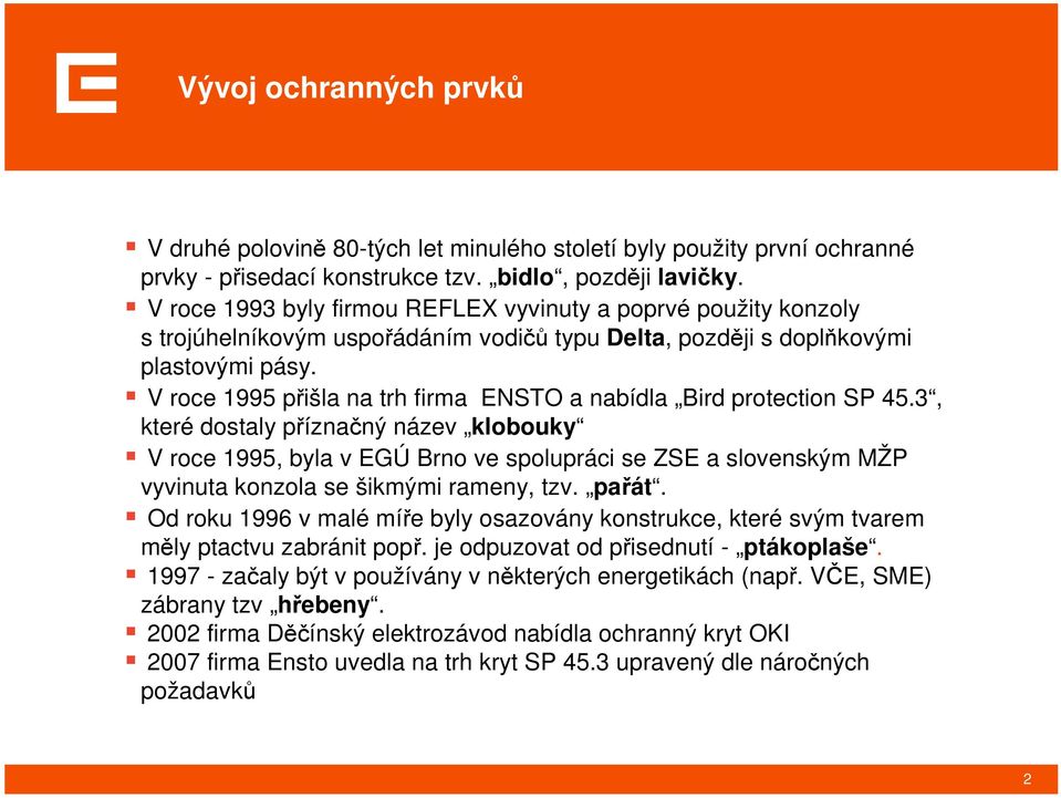 V roce 1995 přišla na trh firma ENSTO a nabídla Bird protection SP 45.