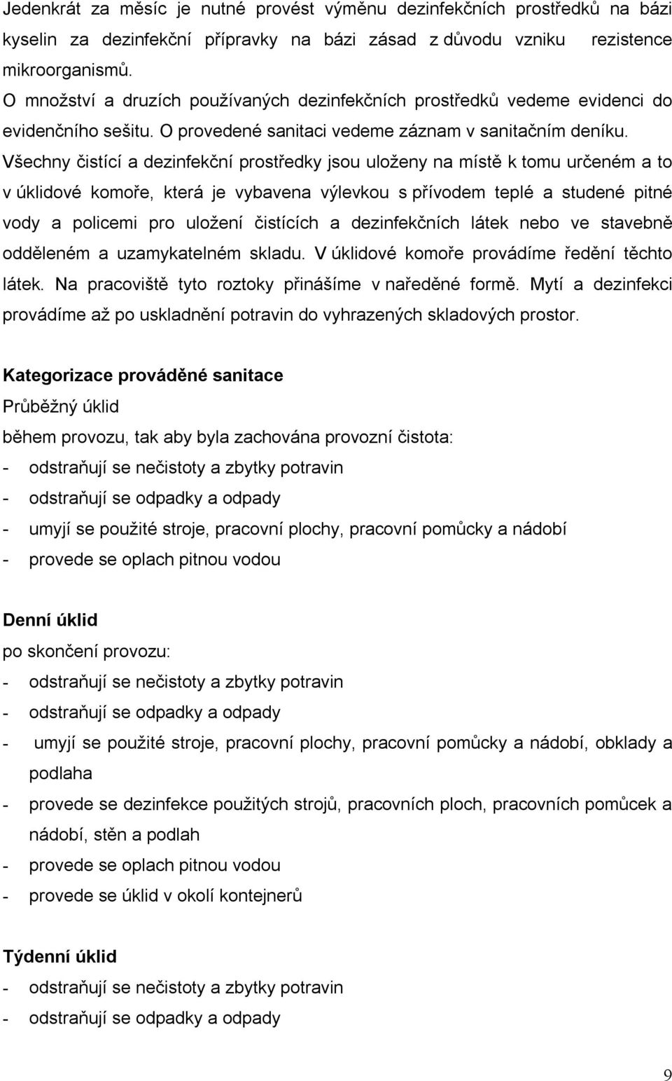 Všechny čistící a dezinfekční prostředky jsou uloženy na místě k tomu určeném a to v úklidové komoře, která je vybavena výlevkou s přívodem teplé a studené pitné vody a policemi pro uložení čistících