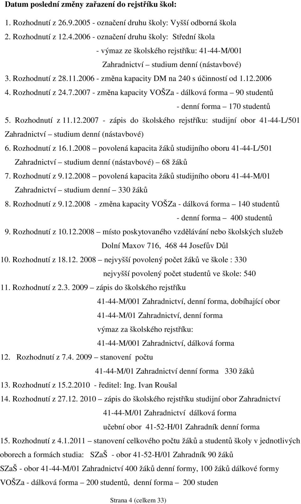 12.2006 4. Rozhodnutí z 24.7.2007 - změna kapacity VOŠZa - dálková forma 90 studentů - denní forma 170 studentů 5. Rozhodnutí z 11.12.2007 - zápis do školského rejstříku: studijní obor 41-44-L/501 Zahradnictví studium denní (nástavbové) 6.