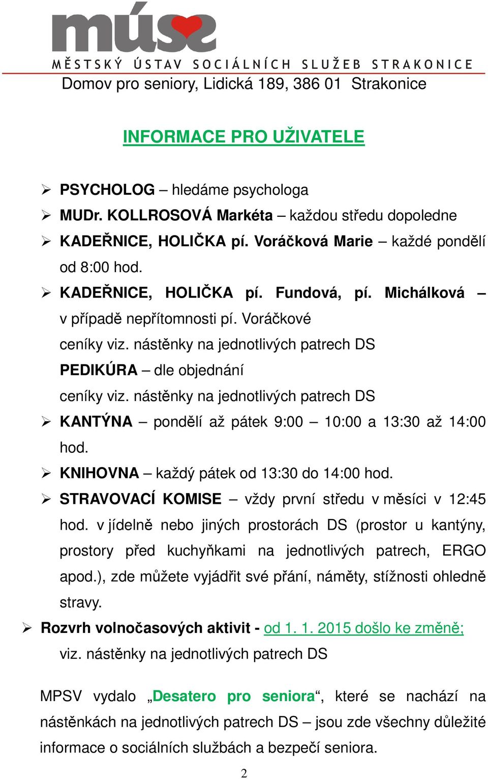 nástěnky na jednotlivých patrech DS KANTÝNA pondělí až pátek 9:00 10:00 a 13:30 až 14:00 hod. KNIHOVNA každý pátek od 13:30 do 14:00 hod. STRAVOVACÍ KOMISE vždy první středu v měsíci v 12:45 hod.