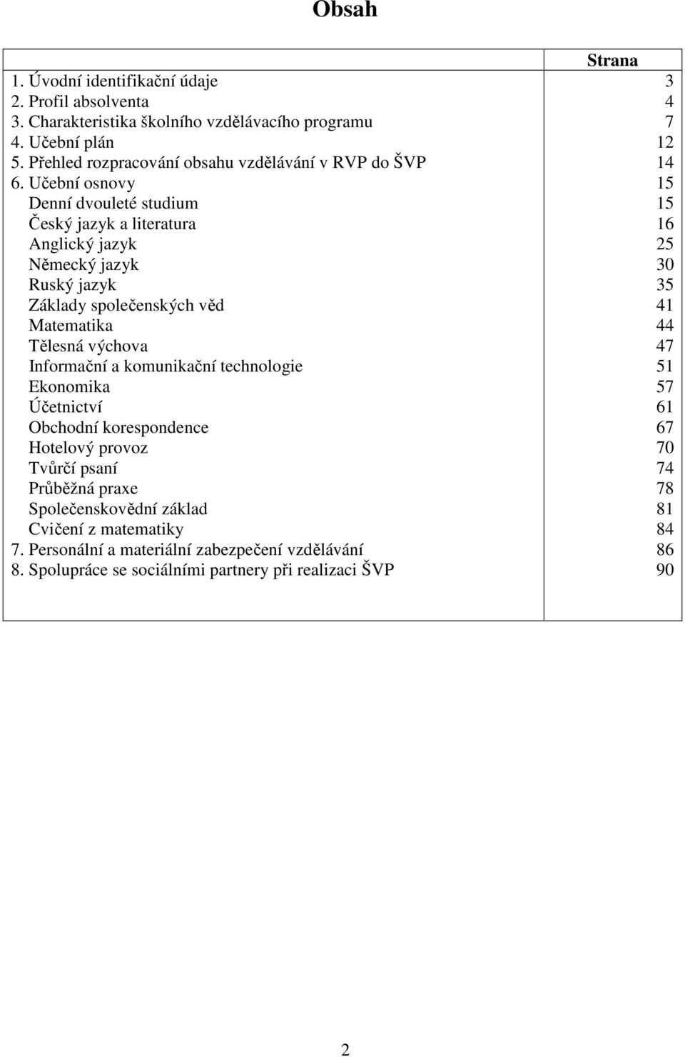 Učební osnovy Denní dvouleté studium Český jazyk a literatura Anglický jazyk Německý jazyk Ruský jazyk Základy společenských věd Matematika Tělesná výchova Informační a