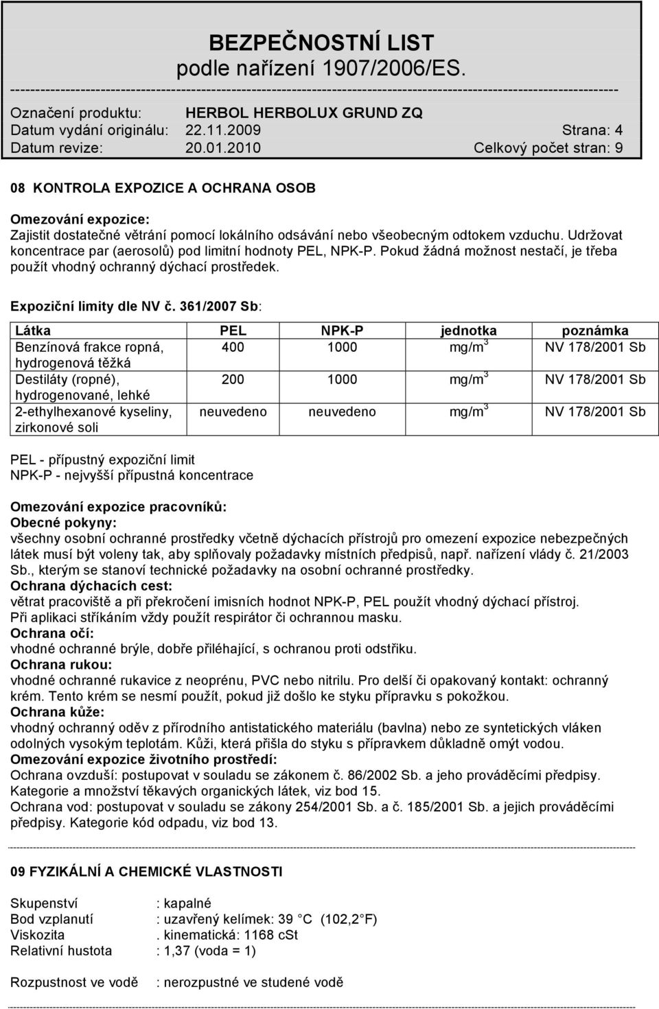 361/2007 Sb: Látka PEL NPK-P jednotka poznámka Benzínová frakce ropná, 400 1000 mg/m 3 NV 178/2001 Sb hydrogenová těžká Destiláty (ropné), 200 1000 mg/m 3 NV 178/2001 Sb hydrogenované, lehké