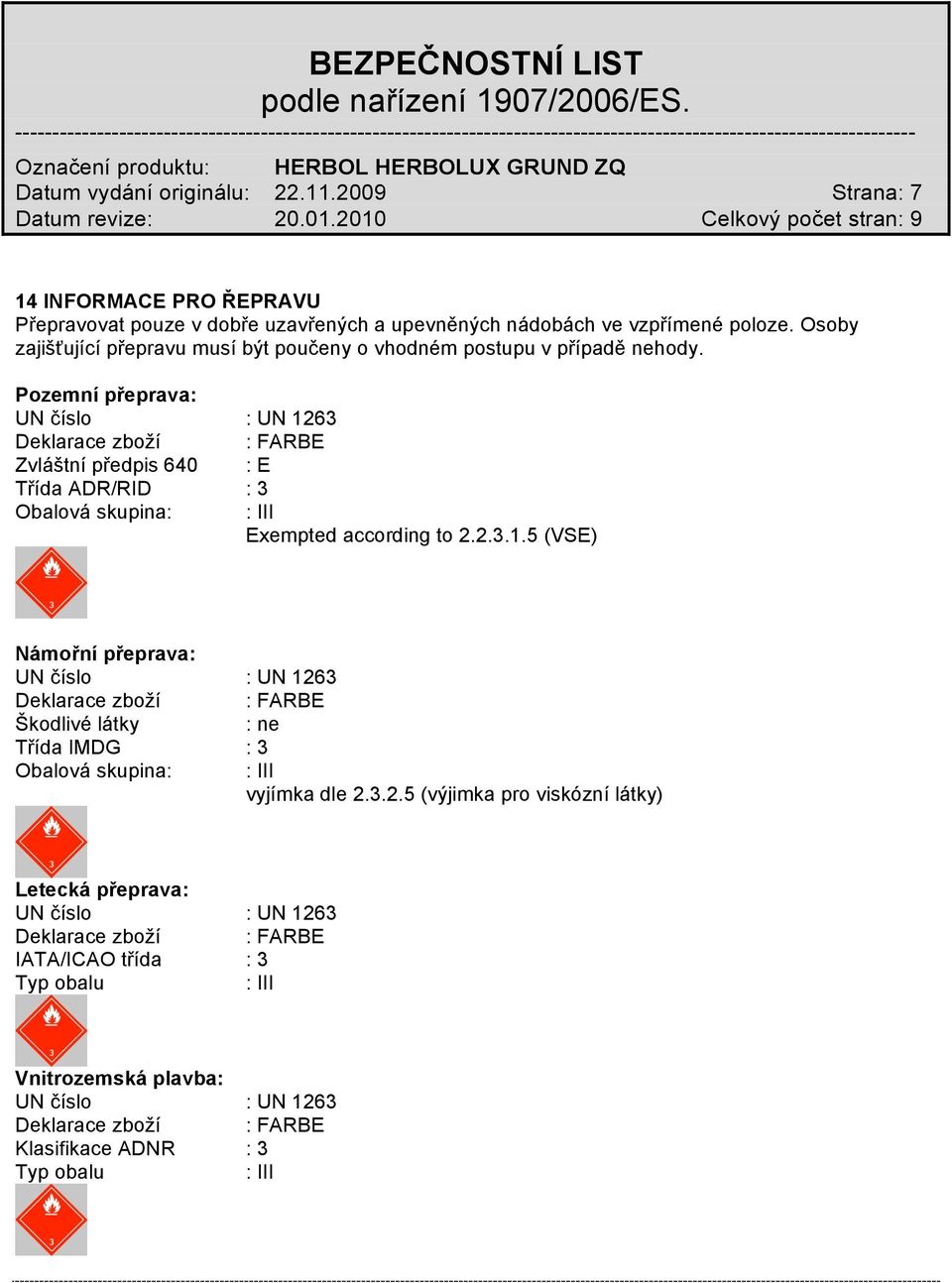 Pozemní přeprava: UN číslo : UN 1263 Deklarace zboží : FARBE Zvláštní předpis 640 : E Třída ADR/RID : 3 Obalová skupina: : III Exempted according to 2.2.3.1.5 (VSE) Námořní přeprava: UN číslo : UN 1263 Deklarace zboží : FARBE Škodlivé látky : ne Třída IMDG : 3 Obalová skupina: : III vyjímka dle 2.