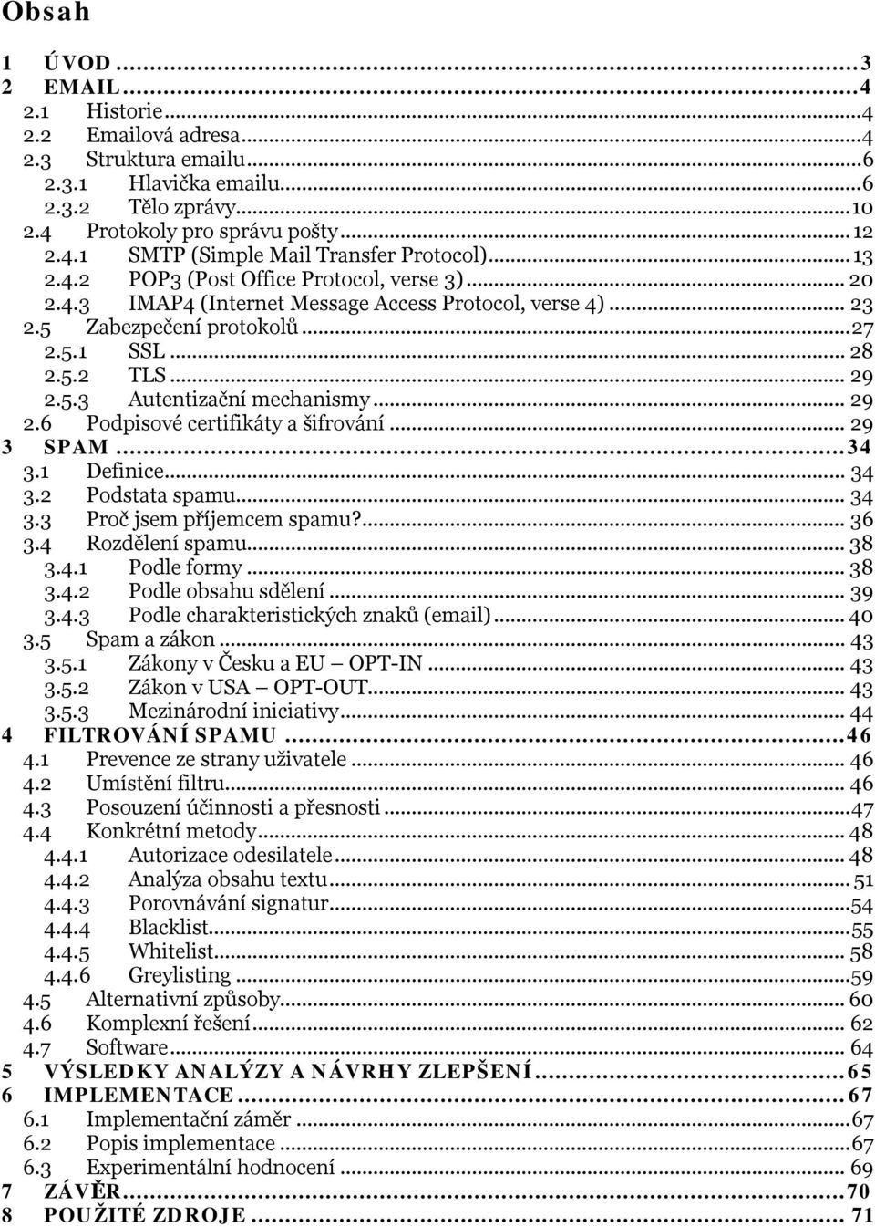 ..29 2.6 Podpisové certifikáty a šifrování...29 3 SPAM...34 3.1 Definice...34 3.2 Podstata spamu...34 3.3 Proč jsem příjemcem spamu?...36 3.4 Rozdělení spamu...38 3.4.1 Podle formy...38 3.4.2 Podle obsahu sdělení.